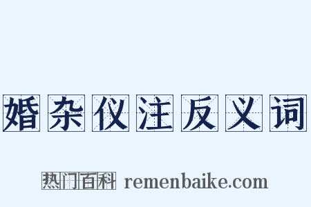 婚杂仪注反义词是什么意思的图片